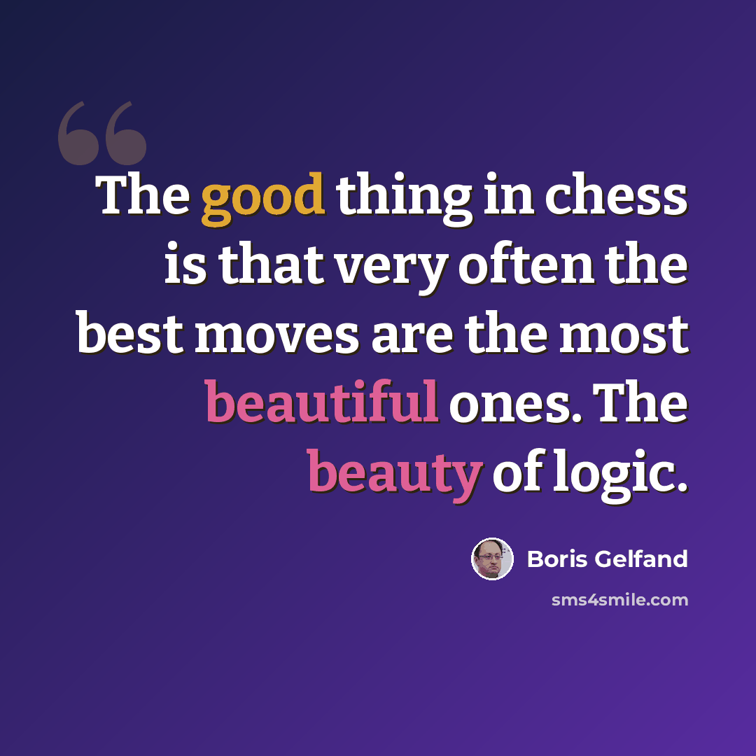 “The good thing in chess is that very often the best moves are the most beautiful ones. The beauty of logic.” quote by Boris Gelfand