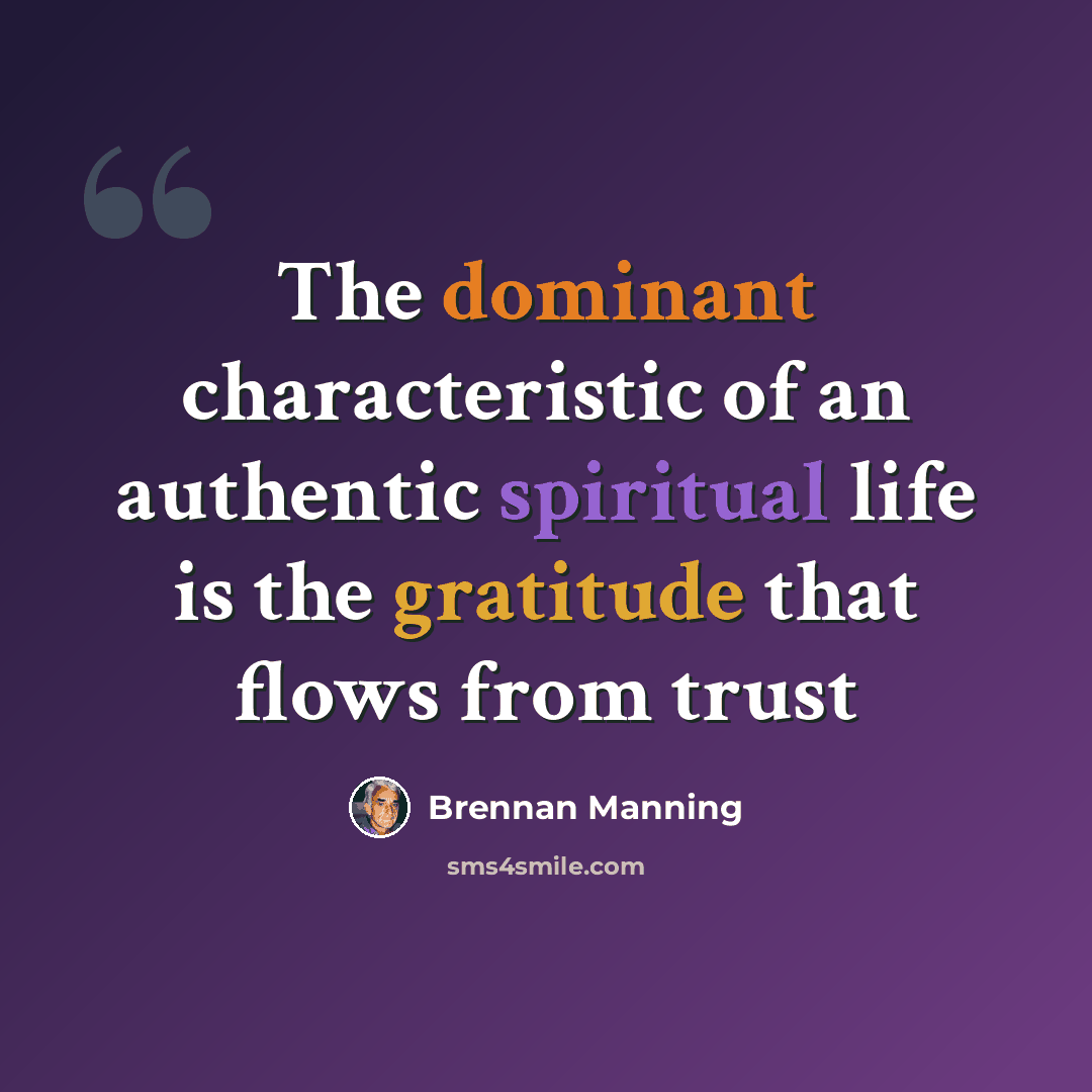 “The dominant characteristic of an authentic spiritual life is the gratitude that flows from trust” quote by Brennan Manning