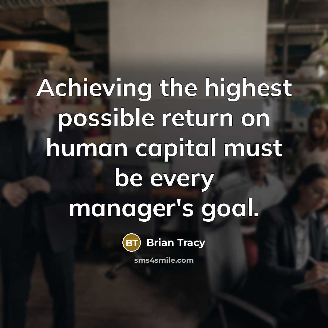 “Achieving the highest possible return on human capital must be every manager's goal.” quote by Brian Tracy