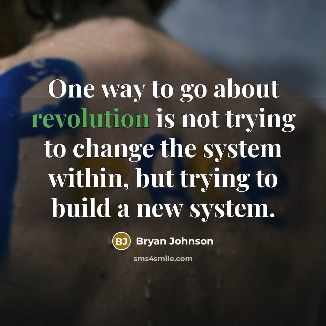 “One way to go about revolution is not trying to change the system within, but trying to build a new system.” quote by Bryan Johnson