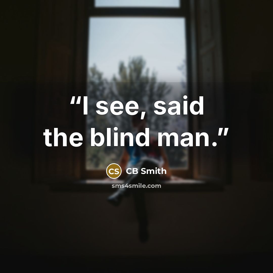 “I see, said the blind man.” quote by CB Smith
