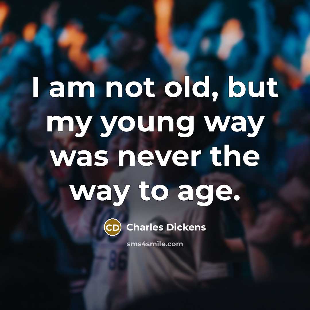 “I am not old, but my young way was never the way to age.” quote by Charles Dickens