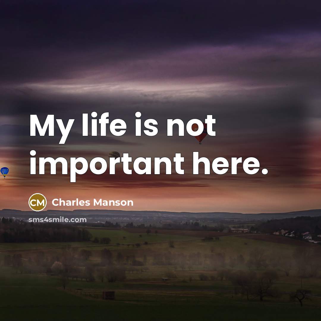 “My life is not important here.” quote by Charles Manson