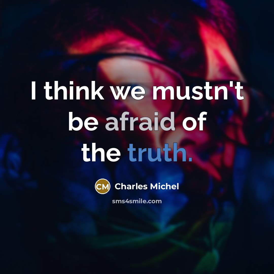 “I think we mustn't be afraid of the truth.” quote by Charles Michel