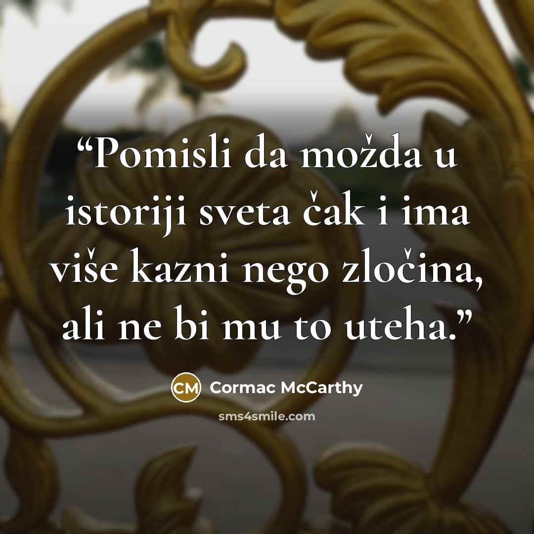 “Pomisli da možda u istoriji sveta čak i ima više kazni nego zločina, ali ne bi mu to uteha.” quote by Cormac McCarthy