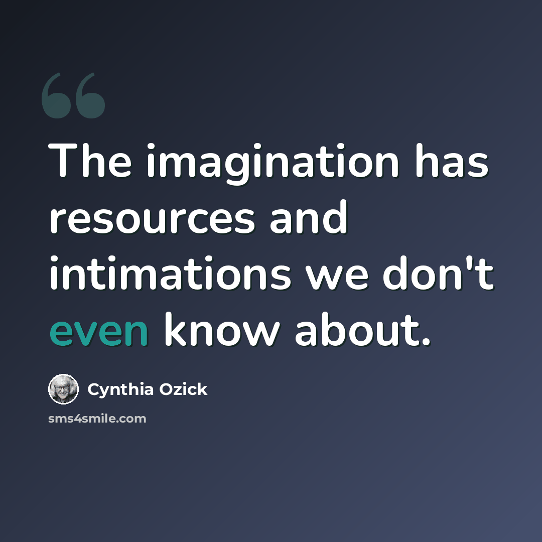“The imagination has resources and intimations we don't even know about.” quote by Cynthia Ozick