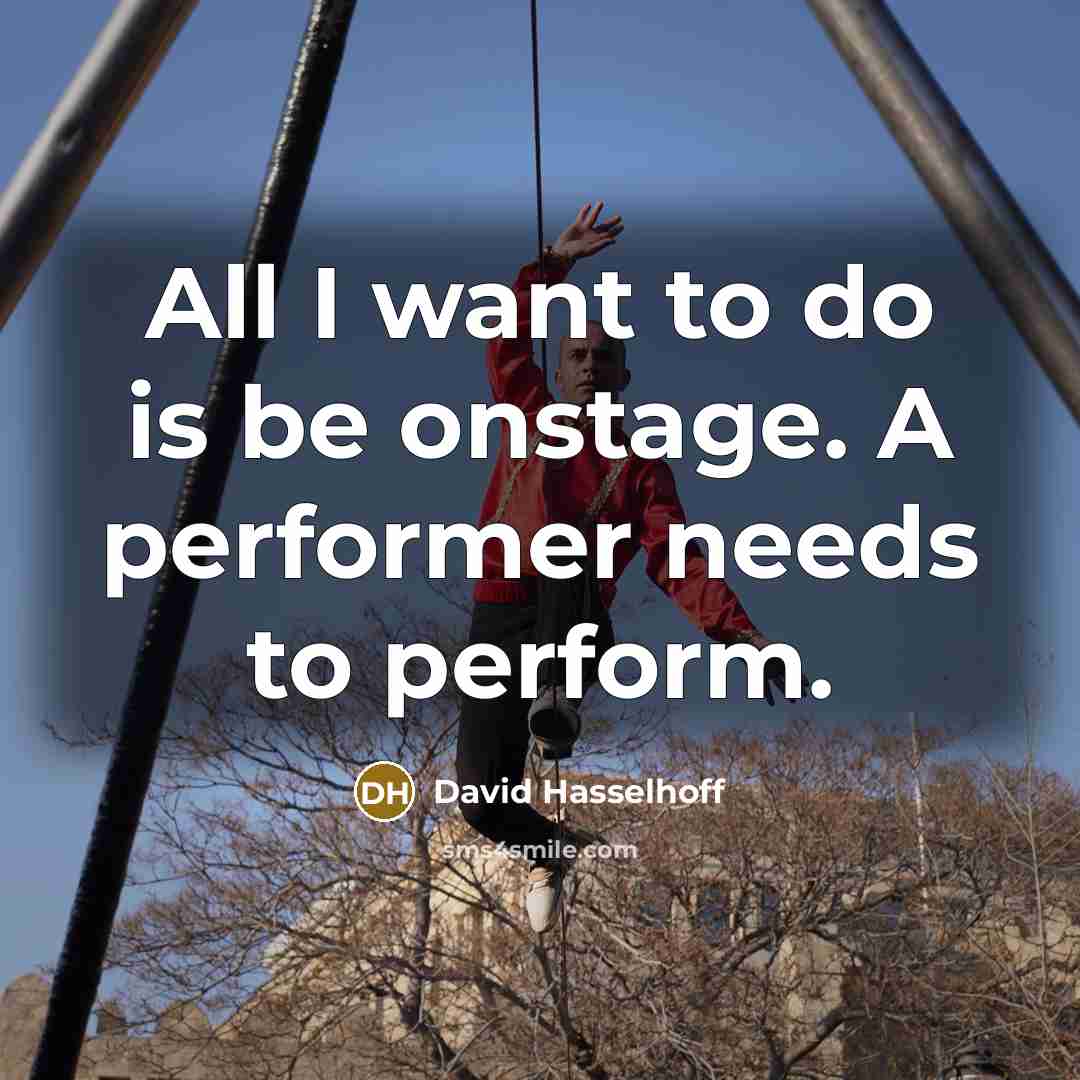 “All I want to do is be onstage. A performer needs to perform.” quote by David Hasselhoff