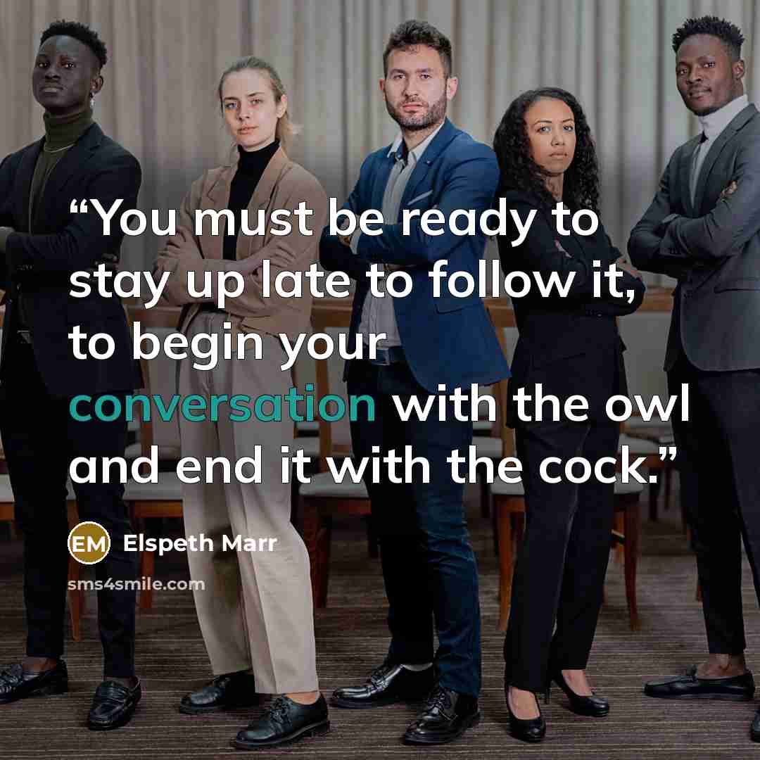 “You must be ready to stay up late to follow it, to begin your conversation with the owl and end it with the cock.” quote by Elspeth Marr