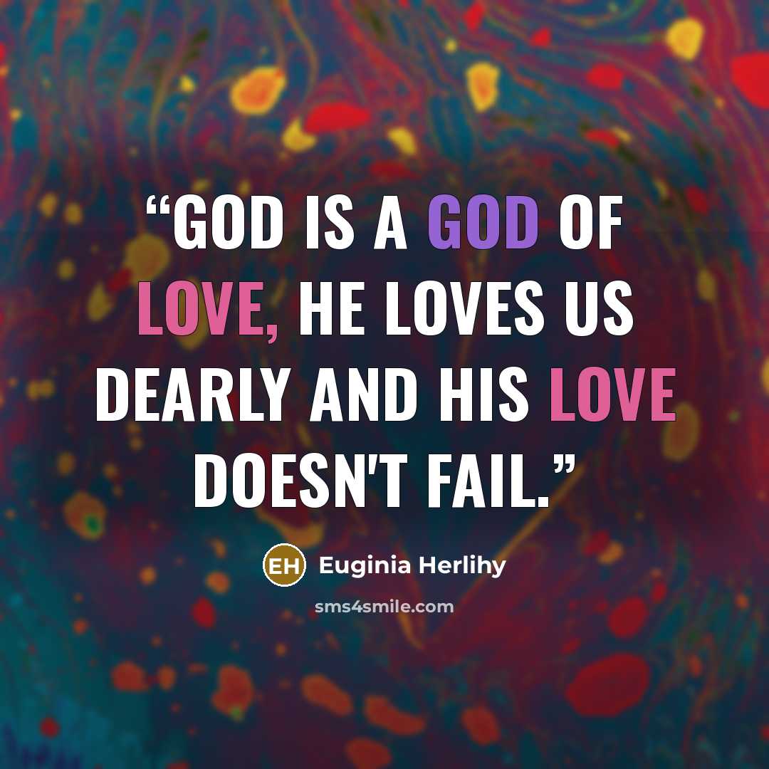 “God is a God of love, He loves us dearly and His love doesn't fail.” quote by Euginia Herlihy