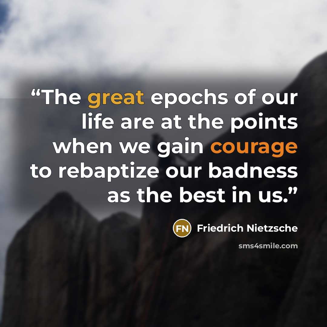“The great epochs of our life are at the points when we gain courage to rebaptize our badness as the best in us.” quote by Friedrich Nietzsche