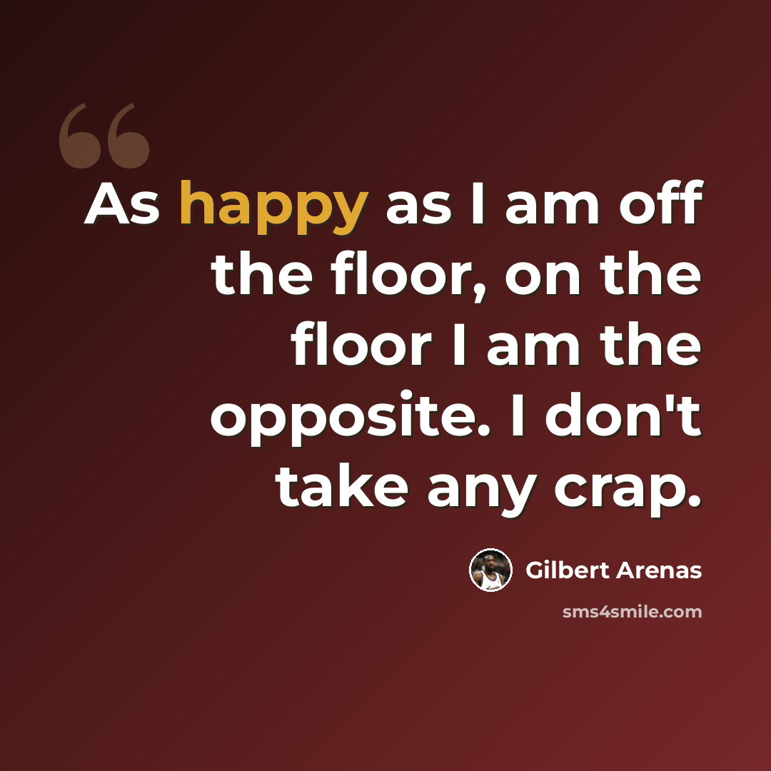 “As happy as I am off the floor, on the floor I am the opposite. I don't take any crap.” quote by Gilbert Arenas