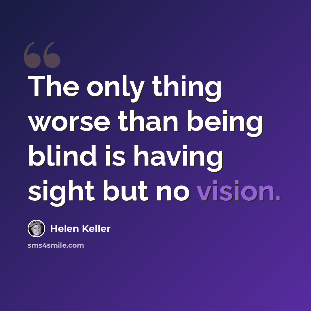 “The only thing worse than being blind is having sight but no vision.” quote by Helen Keller