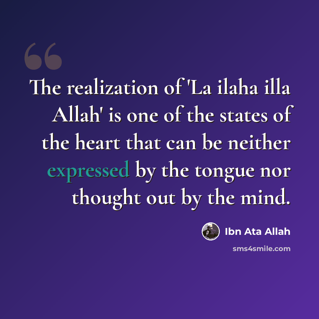 “The realization of 'La ilaha illa Allah' is one of the states of the heart that can be neither expressed by the tongue nor thought out by the mind.” quote by Ibn Ata Allah