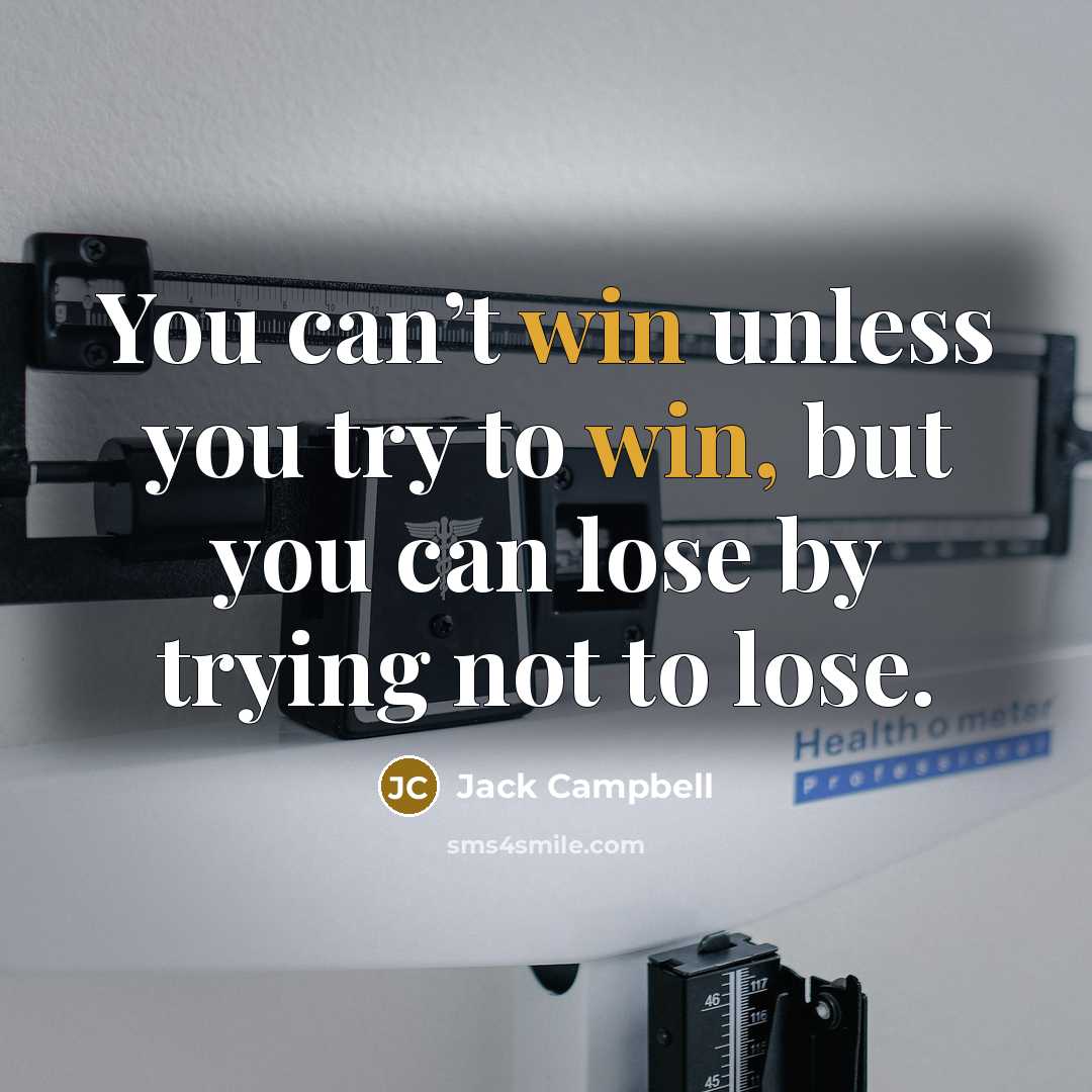 “You can’t win unless you try to win, but you can lose by trying not to lose.” quote by Jack Campbell