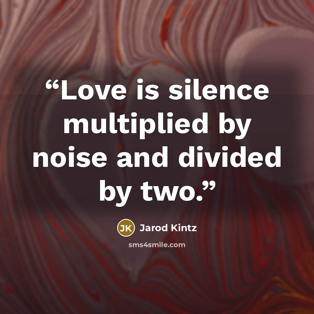 “Love is silence multiplied by noise and divided by two.” quote by Jarod Kintz