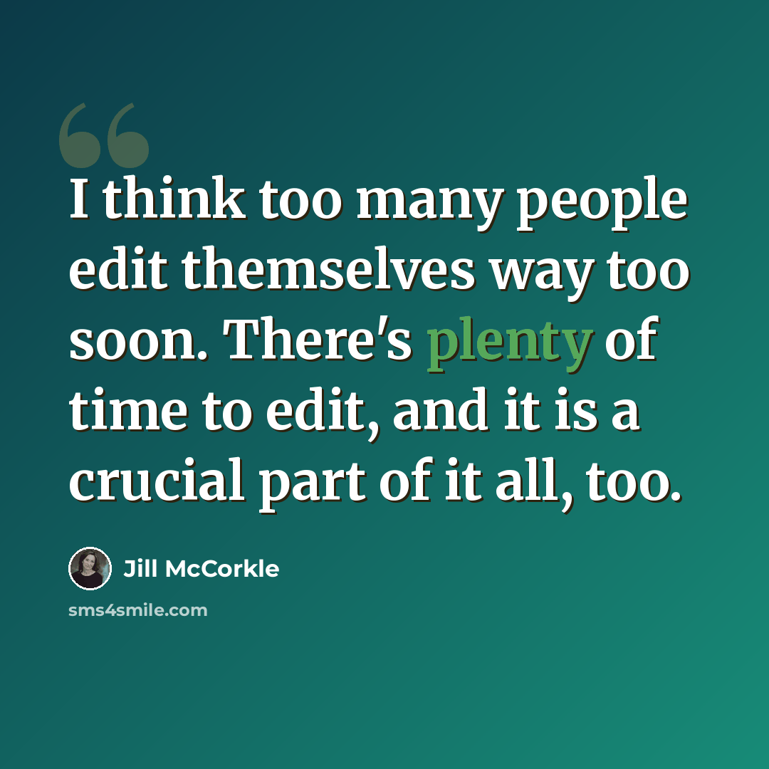 “I think too many people edit themselves way too soon. There's plenty of time to edit, and it is a crucial part of it all, too.” quote by Jill McCorkle