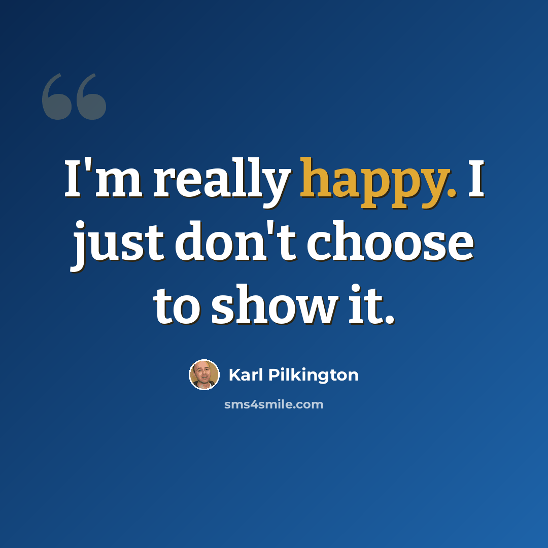 “I'm really happy. I just don't choose to show it.” quote by Karl Pilkington