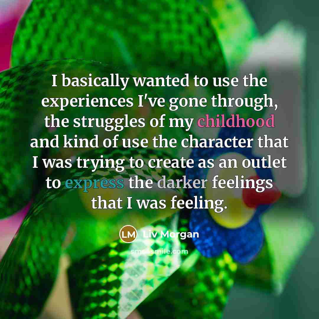 “I basically wanted to use the experiences I've gone through, the struggles of my childhood and kind of use the character that I was trying to create as an outlet to express the darker feelings that I was feeling.” quote by Liv Morgan