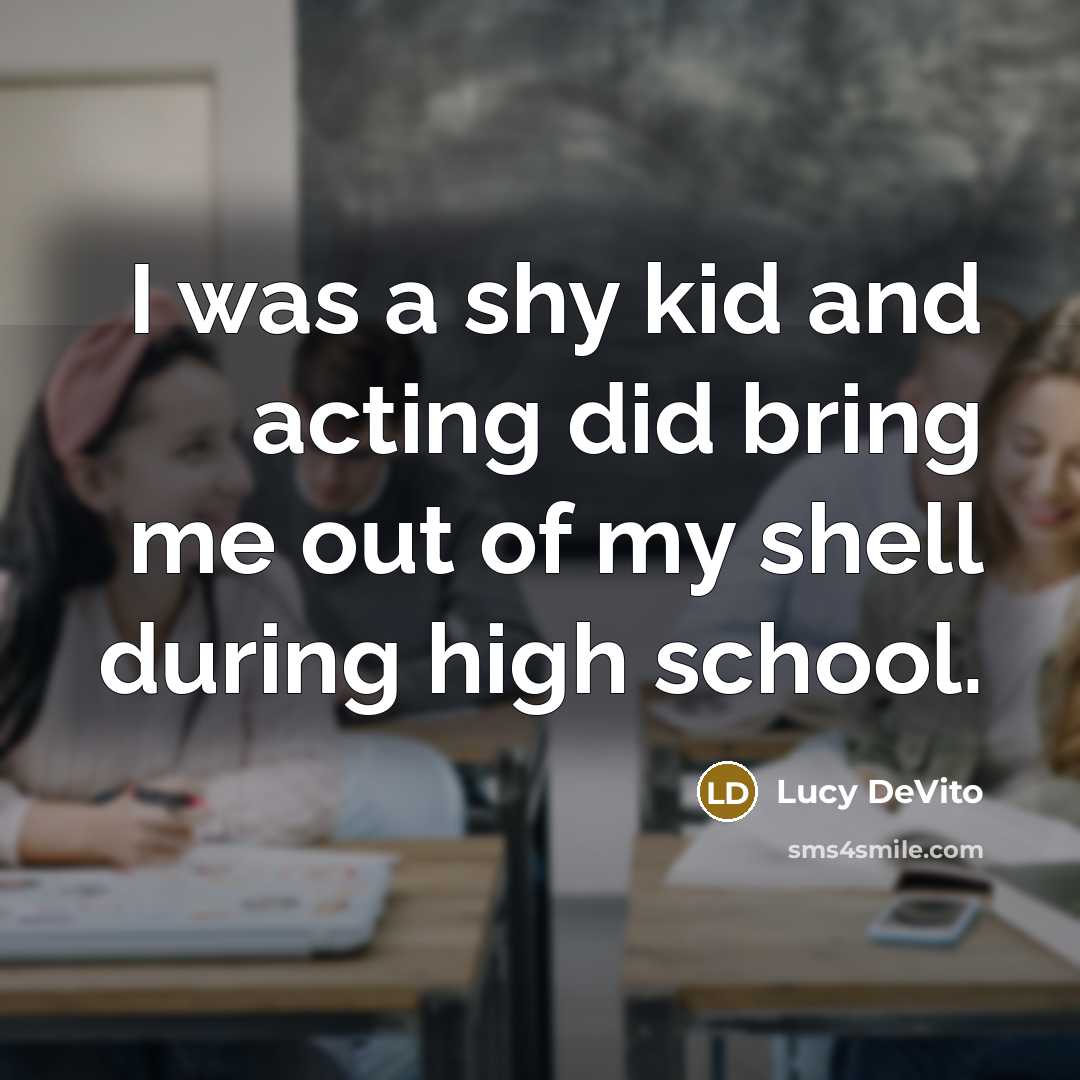 “I was a shy kid and acting did bring me out of my shell during high school.” quote by Lucy DeVito
