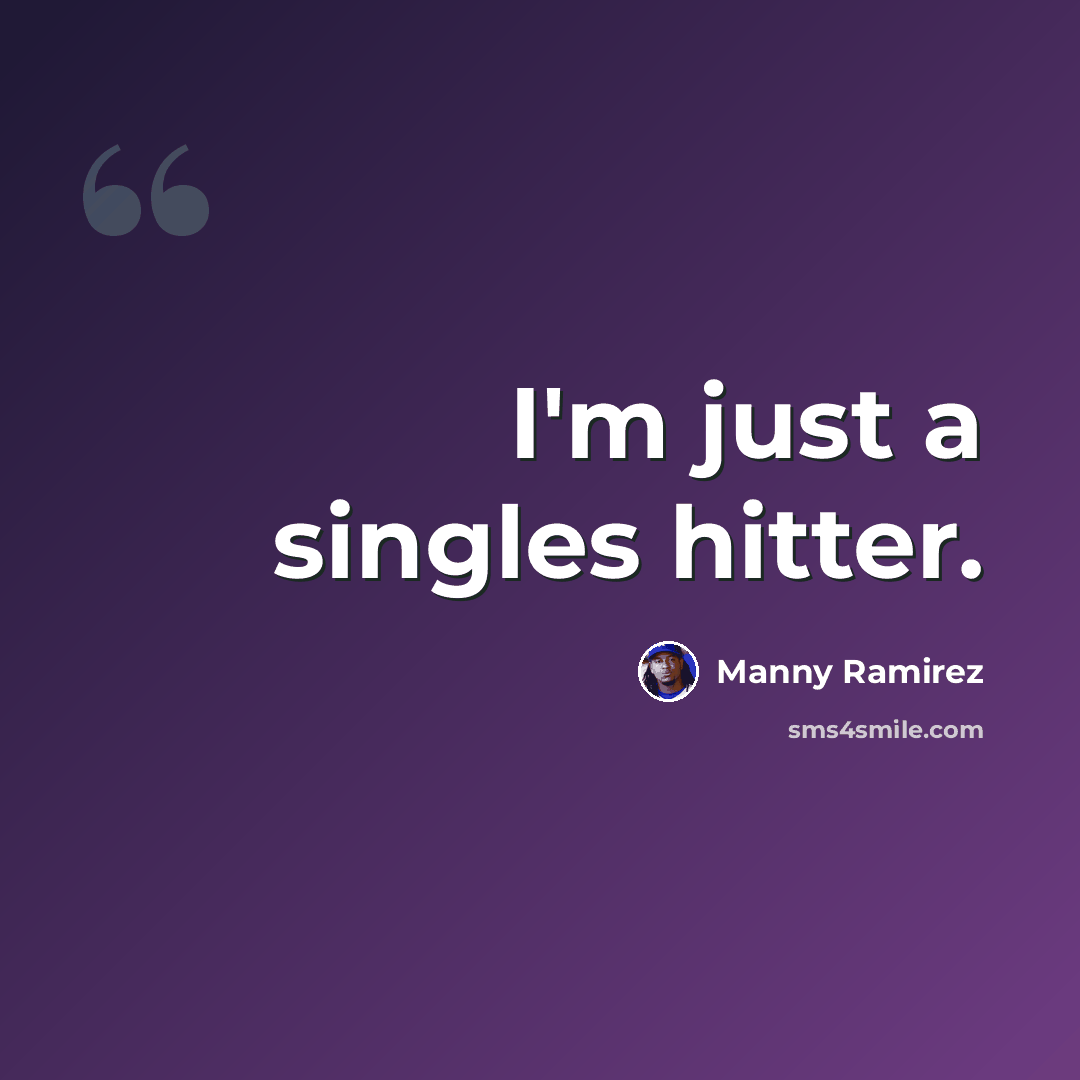 “I'm just a singles hitter.” quote by Manny Ramirez