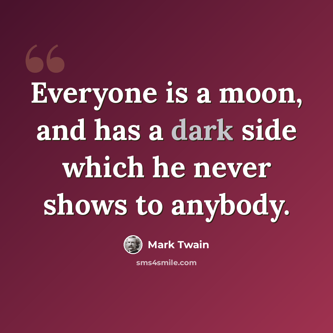 “Everyone is a moon, and has a dark side which he never shows to anybody.” quote by Mark Twain