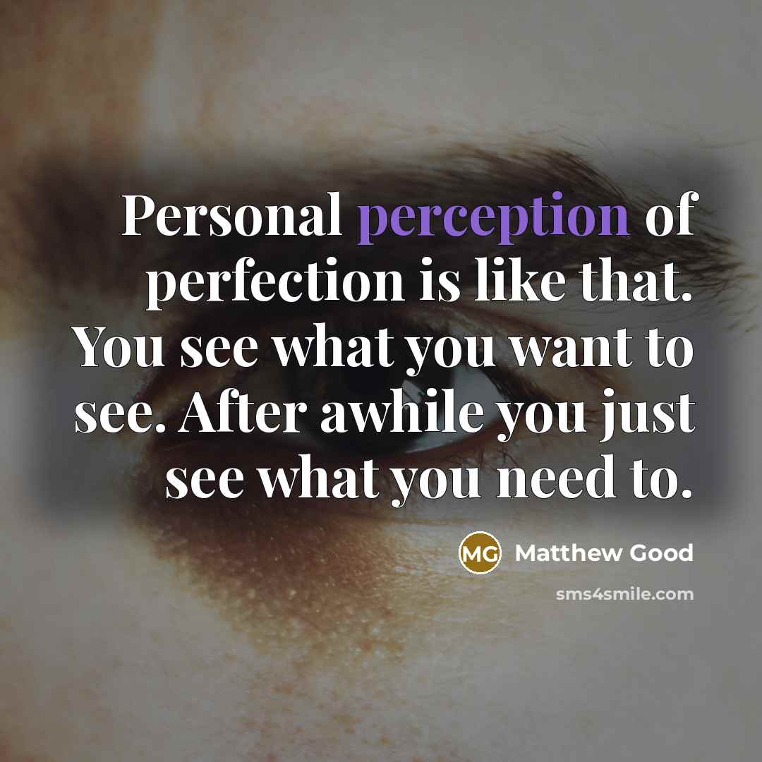 “Personal perception of perfection is like that. You see what you want to see. After awhile you just see what you need to.” quote by Matthew Good