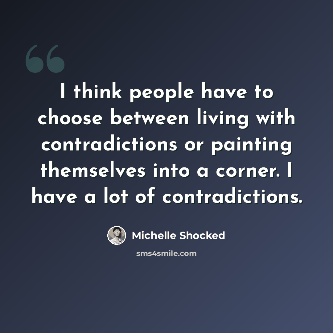 “I think people have to choose between living with contradictions or painting themselves into a corner. I have a lot of contradictions.” quote by Michelle Shocked