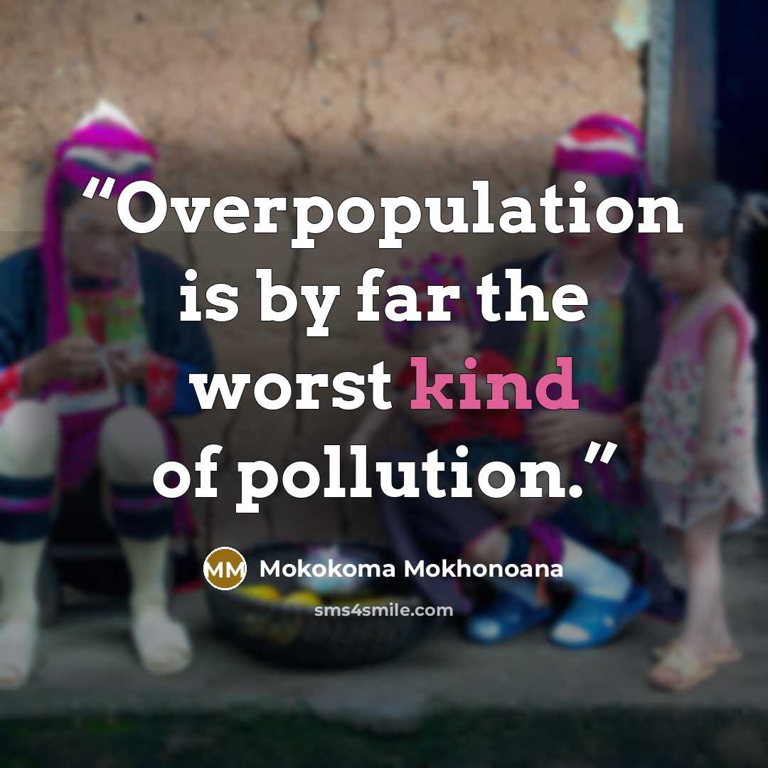 “Overpopulation is by far the worst kind of pollution.” quote by Mokokoma Mokhonoana
