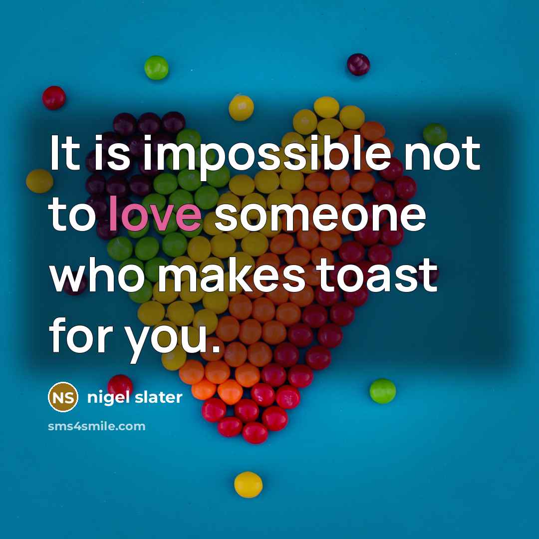 “It is impossible not to love someone who makes toast for you.” quote by Nigel Slater