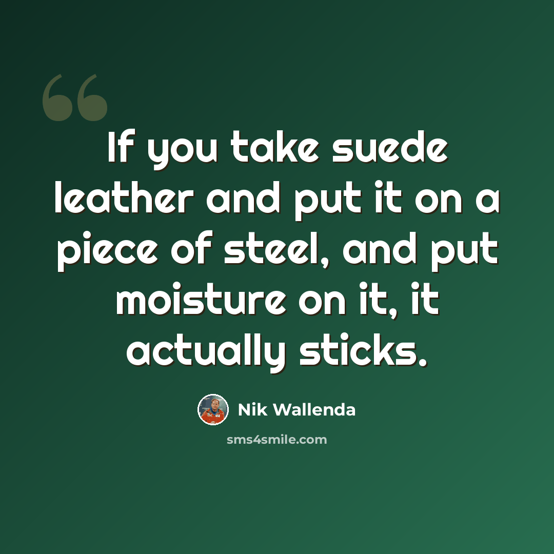 “If you take suede leather and put it on a piece of steel, and put moisture on it, it actually sticks.” quote by Nik Wallenda