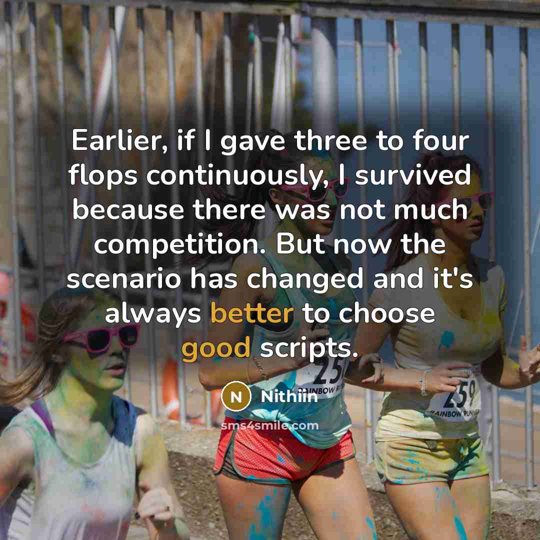 “Earlier, if I gave three to four flops continuously, I survived because there was not much competition. But now the scenario has changed and it's always better to choose good scripts.” quote by Nithiin