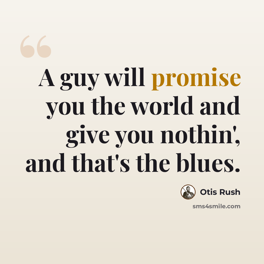 “A guy will promise you the world and give you nothin', and that's the blues.” quote by Otis Rush