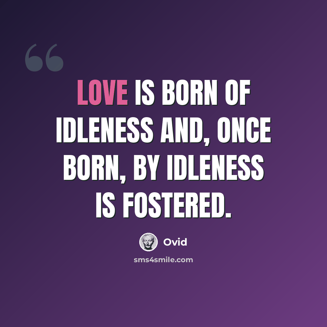 “Love is born of idleness and, once born, by idleness is fostered.” quote by Ovid