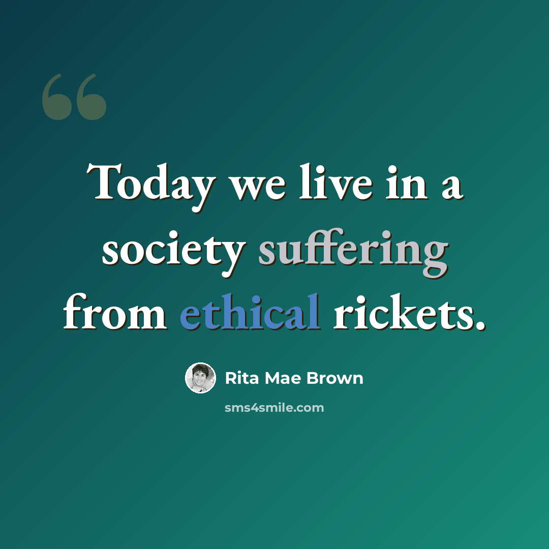“Today we live in a society suffering from ethical rickets.” quote by Rita Mae Brown