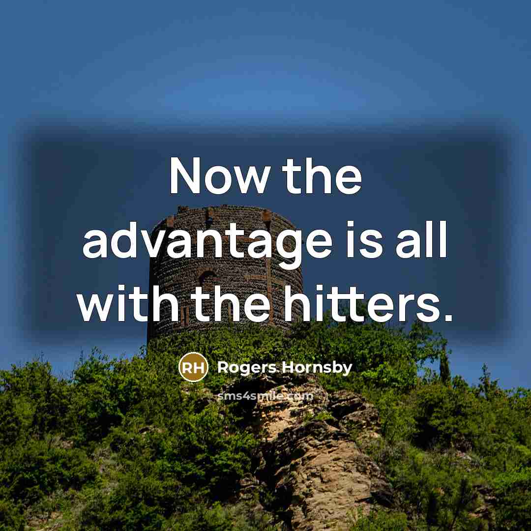 “Now the advantage is all with the hitters.” quote by Rogers Hornsby