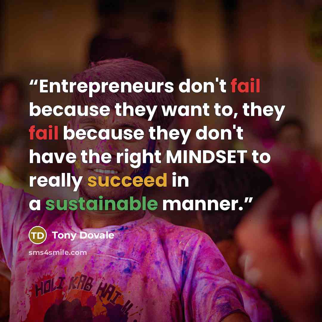 “Entrepreneurs don't fail because they want to, they fail because they don't have the right MINDSET to really succeed in a sustainable manner.” quote by Tony Dovale