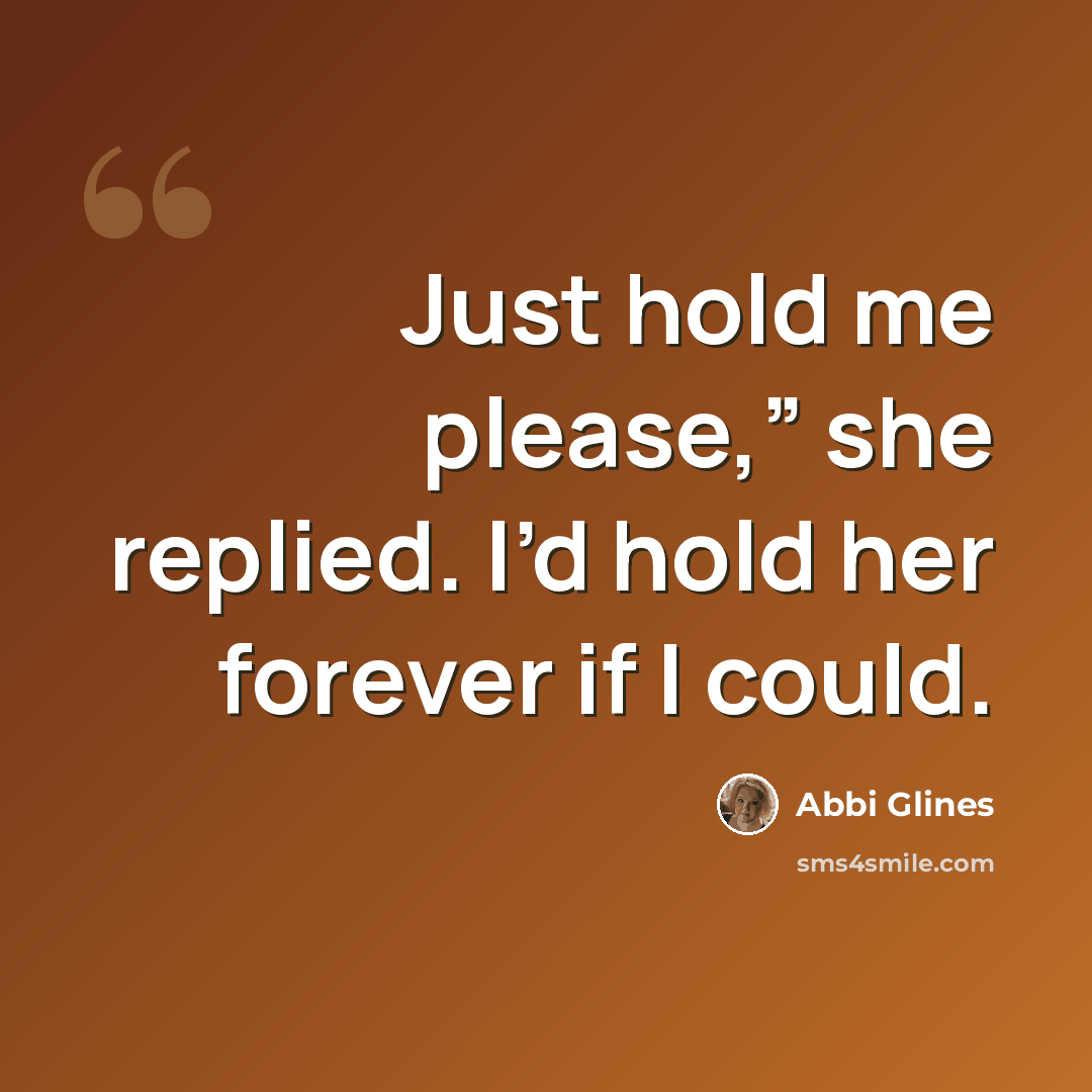 “Just hold me please,” she replied. I’d hold her forever if I could.” quote by Abbi Glines