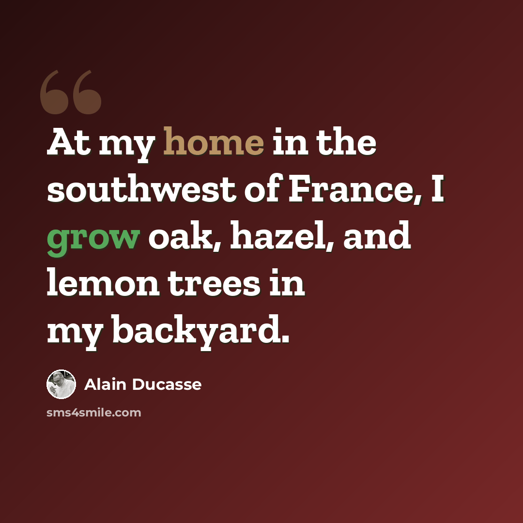 “At my home in the southwest of France, I grow oak, hazel, and lemon trees in my backyard.” quote by Alain Ducasse