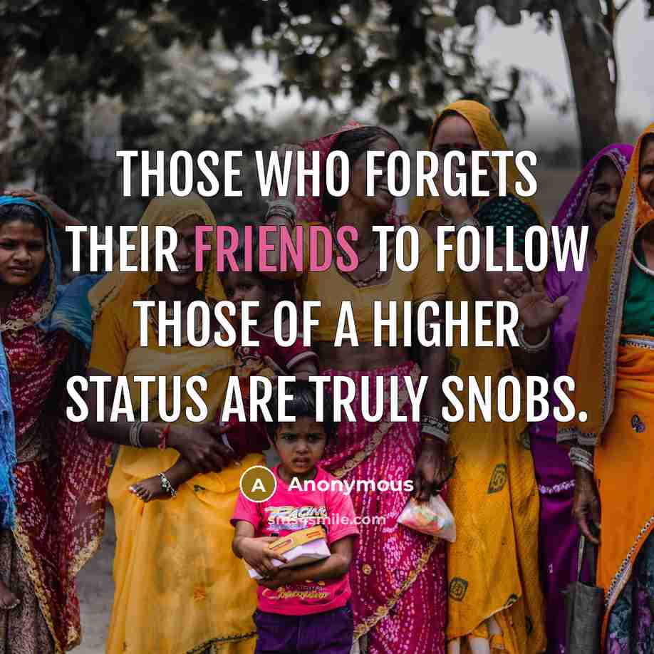 “Those who forgets their friends to follow those of a higher status are truly snobs.” quote by Anonymous