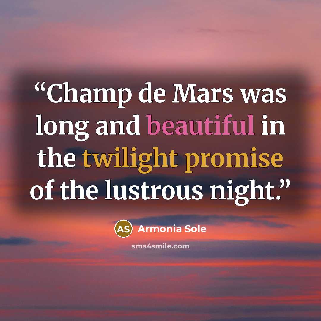 “Champ de Mars was long and beautiful in the twilight promise of the lustrous night.” quote by Armonia Sole