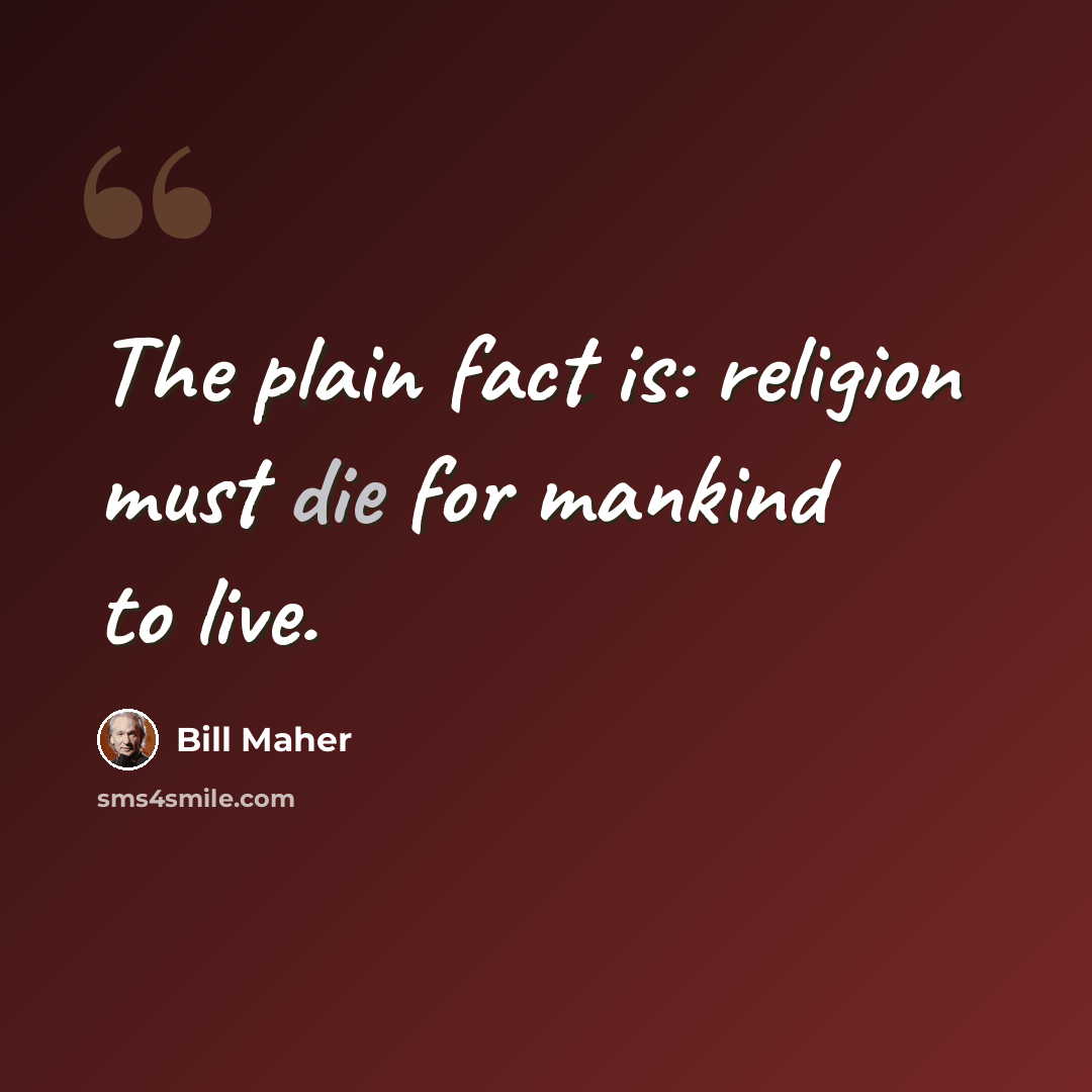 “The plain fact is: religion must die for mankind to live.” quote by Bill Maher