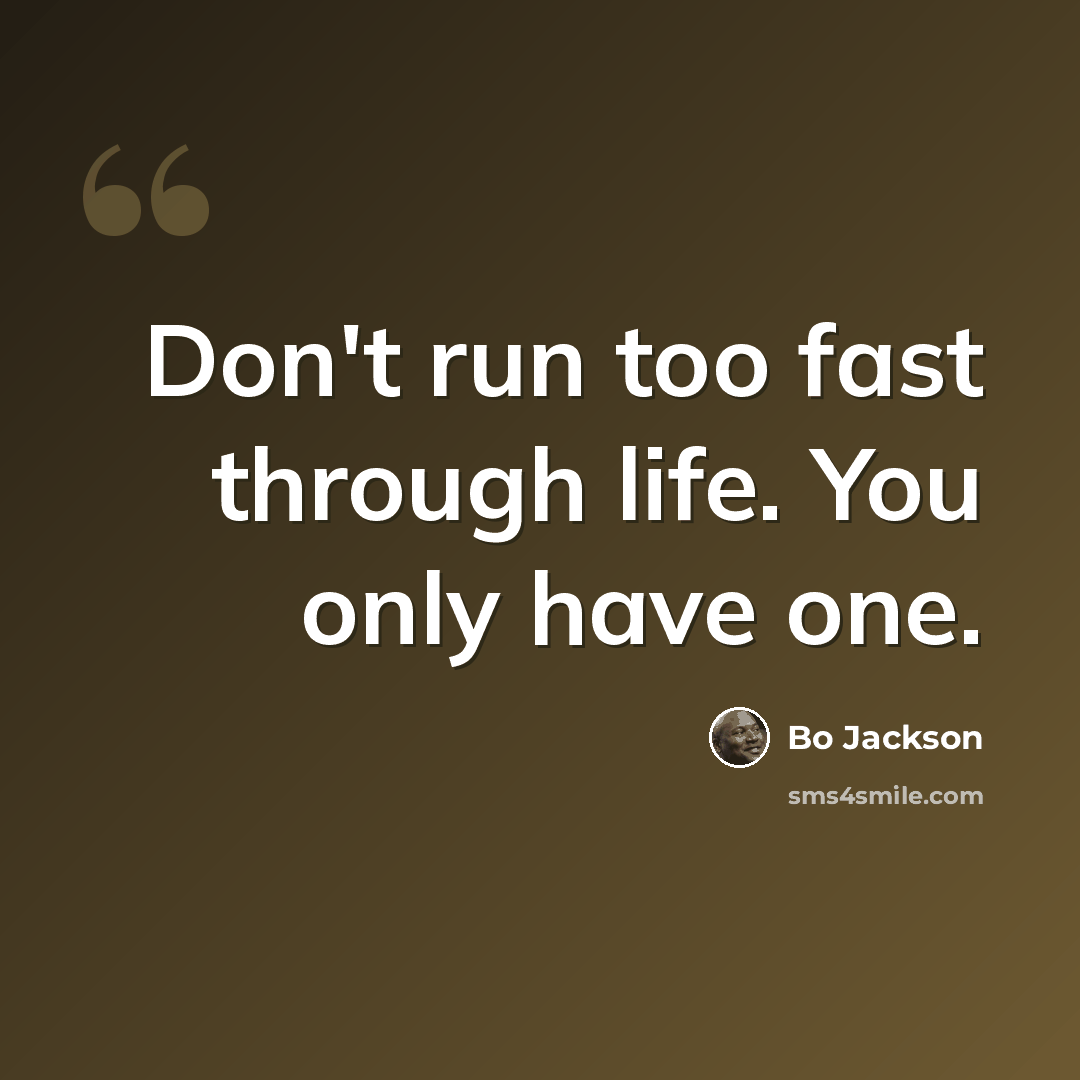 “Don't run too fast through life. You only have one.” quote by Bo Jackson