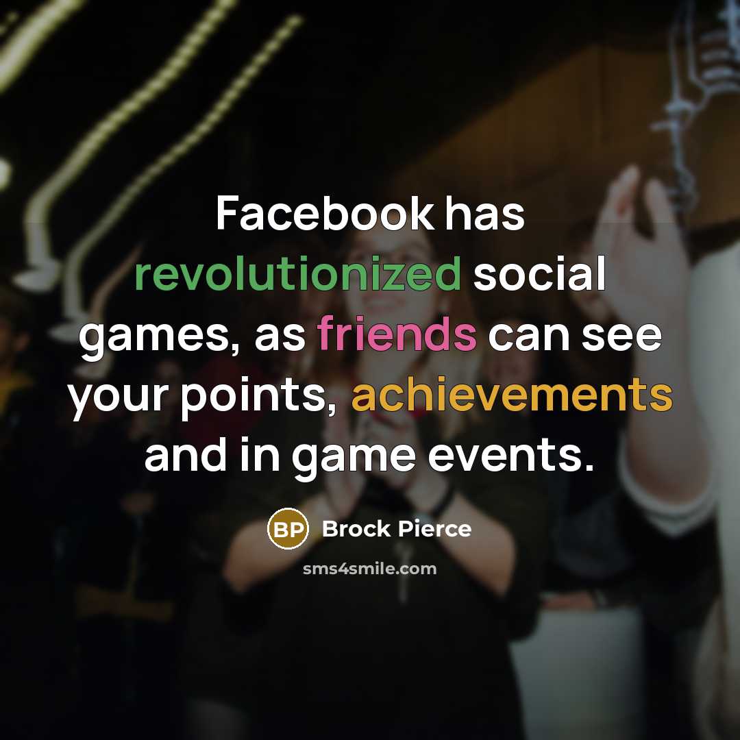 “Facebook has revolutionized social games, as friends can see your points, achievements and in game events.” quote by Brock Pierce