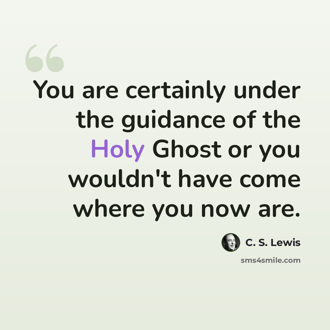 “You are certainly under the guidance of the Holy Ghost or you wouldn't have come where you now are.” quote by C. S. Lewis