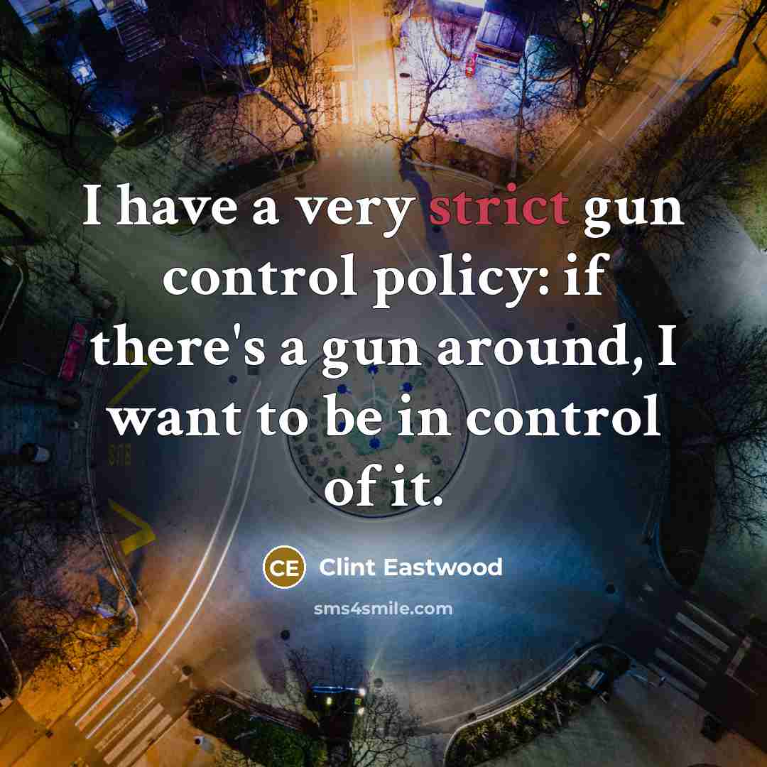 “I have a very strict gun control policy: if there's a gun around, I want to be in control of it.” quote by Clint Eastwood
