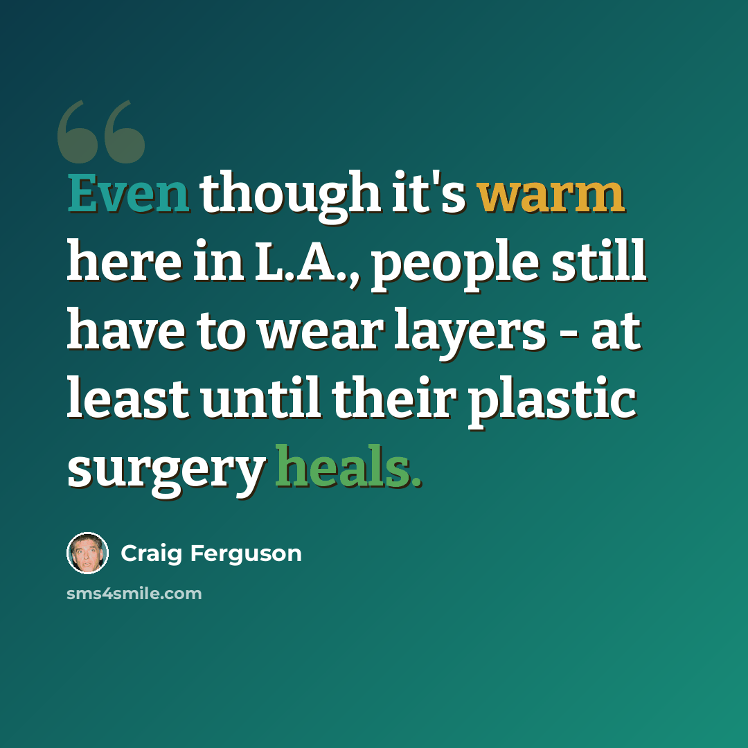 “Even though it's warm here in L.A., people still have to wear layers - at least until their plastic surgery heals.” quote by Craig Ferguson