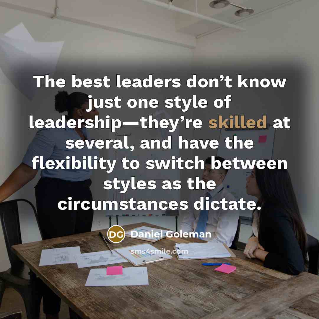 “The best leaders don’t know just one style of leadership—they’re skilled at several, and have the flexibility to switch between styles as the circumstances dictate.” quote by Daniel Goleman