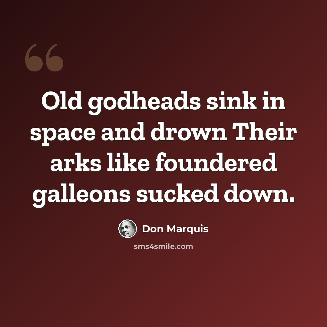 “Old godheads sink in space and drown Their arks like foundered galleons sucked down.” quote by Don Marquis
