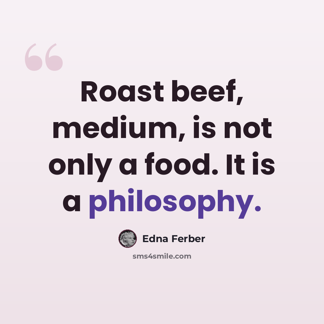 “Roast beef, medium, is not only a food. It is a philosophy.” quote by Edna Ferber