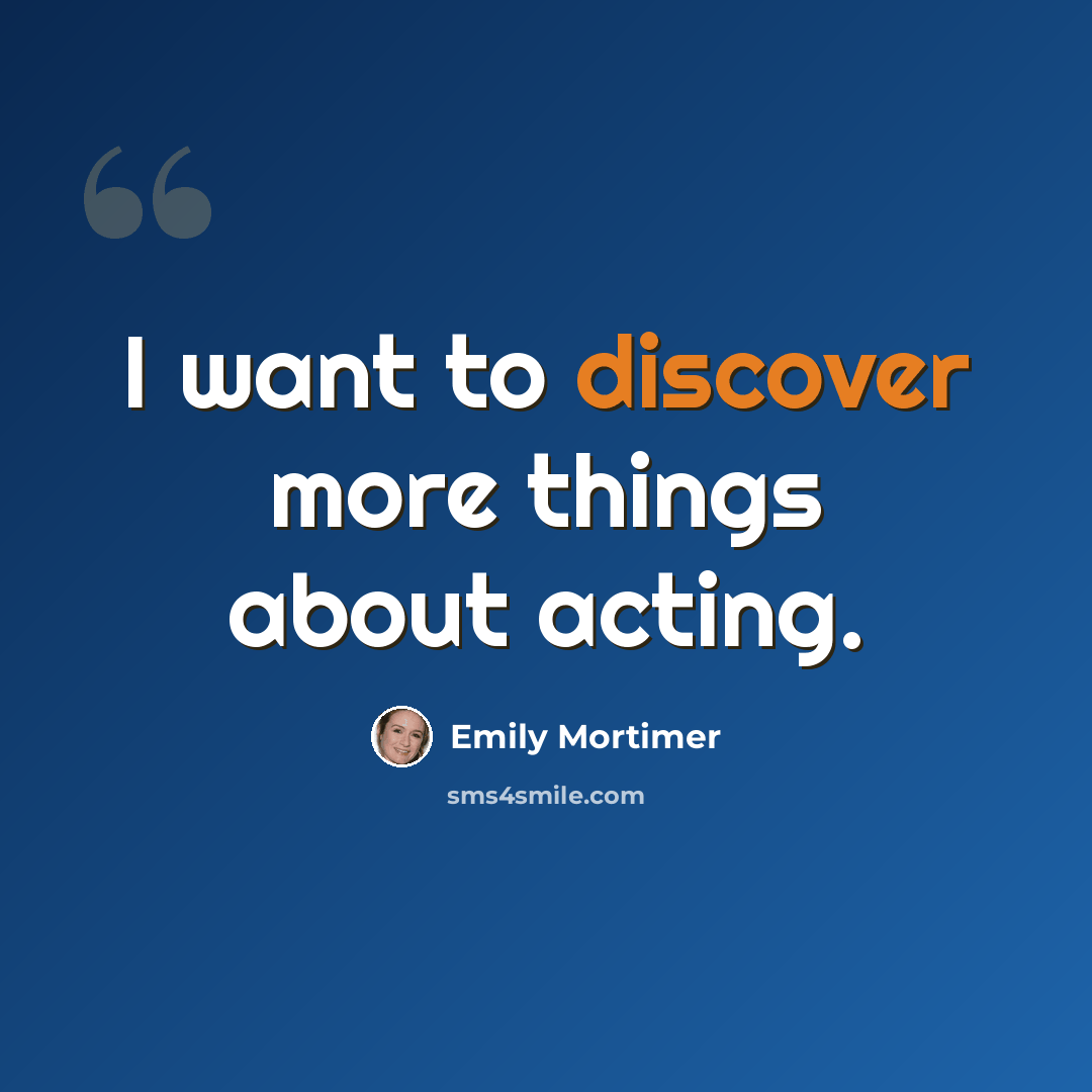 “I want to discover more things about acting.” quote by Emily Mortimer